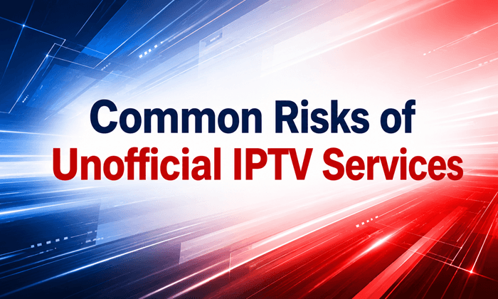Common Risks of Unofficial IPTV Services
