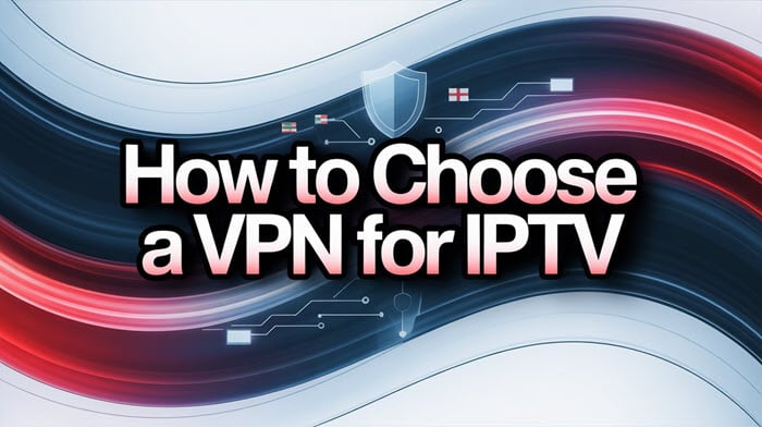 How to Choose a VPN for IPTV: A Practical Selection Guide