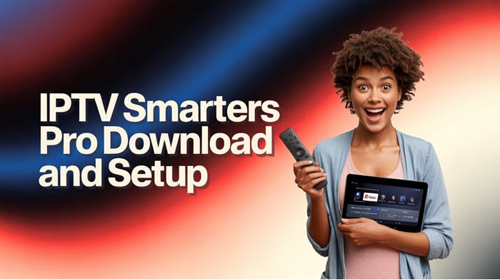 IPTV Smarters Pro Download and Setup: Complete Guide for Every Device