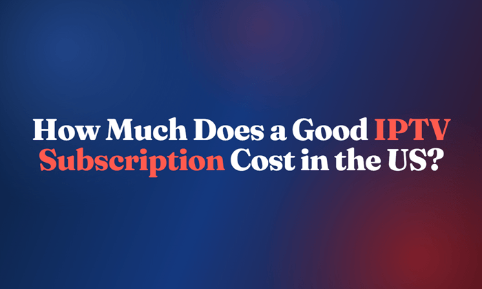 Good IPTV Subscription Cost in the US
