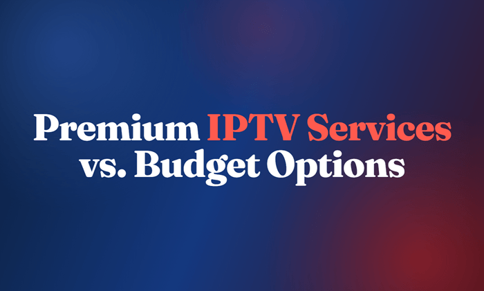 What is the difference between premium IPTV services and budget options?
