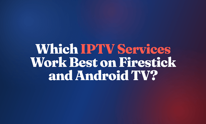 Which IPTV Services Work Best on Firestick and Android TV?