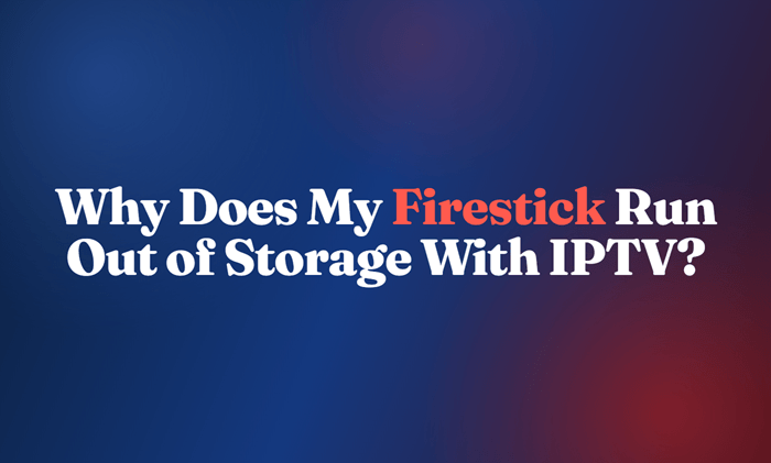 Why Does My Firestick Run Out of Storage With IPTV