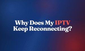 Why Does My IPTV Keep Reconnecting