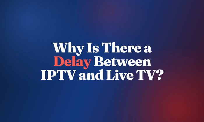Why Is There a Delay Between IPTV and Live TV?